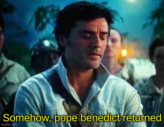 Guess who's back...back again? | Somehow, pope benedict returned | image tagged in somehow palpatine returned | made w/ Imgflip meme maker