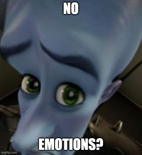 Megamind no bitches | NO EMOTIONS? | image tagged in megamind no bitches | made w/ Imgflip meme maker