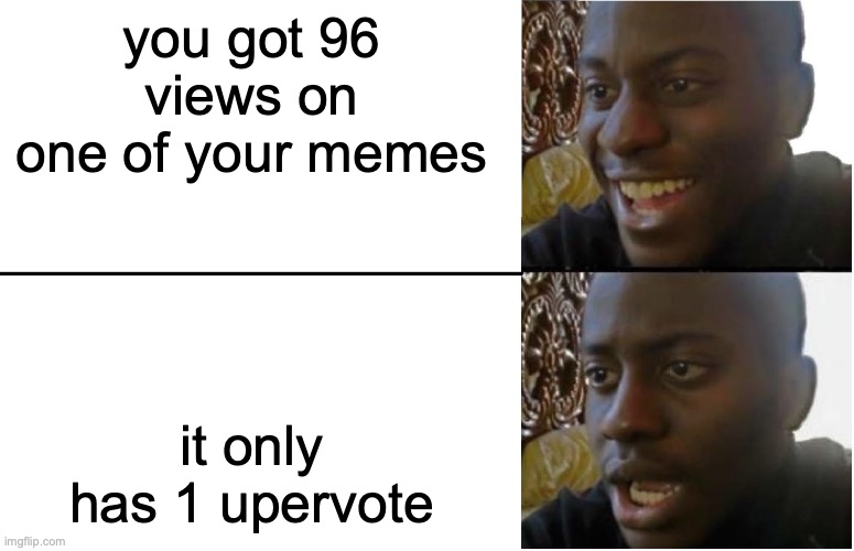 time flies this is one of the first memes I made , I was so motivated making them , but now its not the same | you got 96 views on one of your memes; it only has 1 upervote | image tagged in disappointed black guy,funy,relatable,nostalgia | made w/ Imgflip meme maker