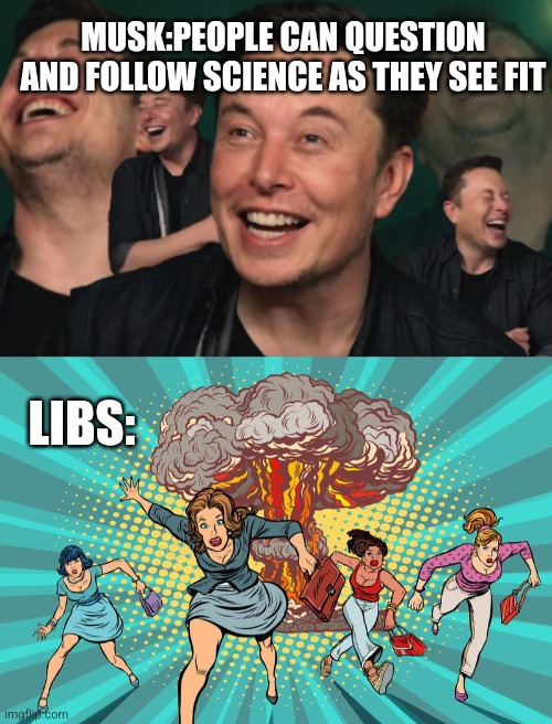 MUSK:PEOPLE CAN QUESTION AND FOLLOW SCIENCE AS THEY SEE FIT; LIBS: | image tagged in elon musk laughing | made w/ Imgflip meme maker