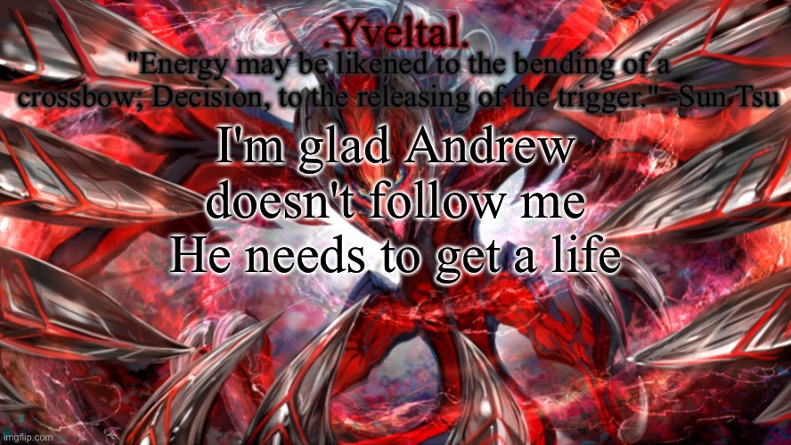 .Yveltal. Announcement temp | I'm glad Andrew doesn't follow me
He needs to get a life | image tagged in yveltal announcement temp | made w/ Imgflip meme maker