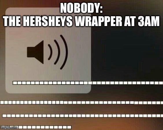 **LOUD CRINKLE SOUNDS** | NOBODY:
THE HERSHEYS WRAPPER AT 3AM | image tagged in volume up,hersheys | made w/ Imgflip meme maker