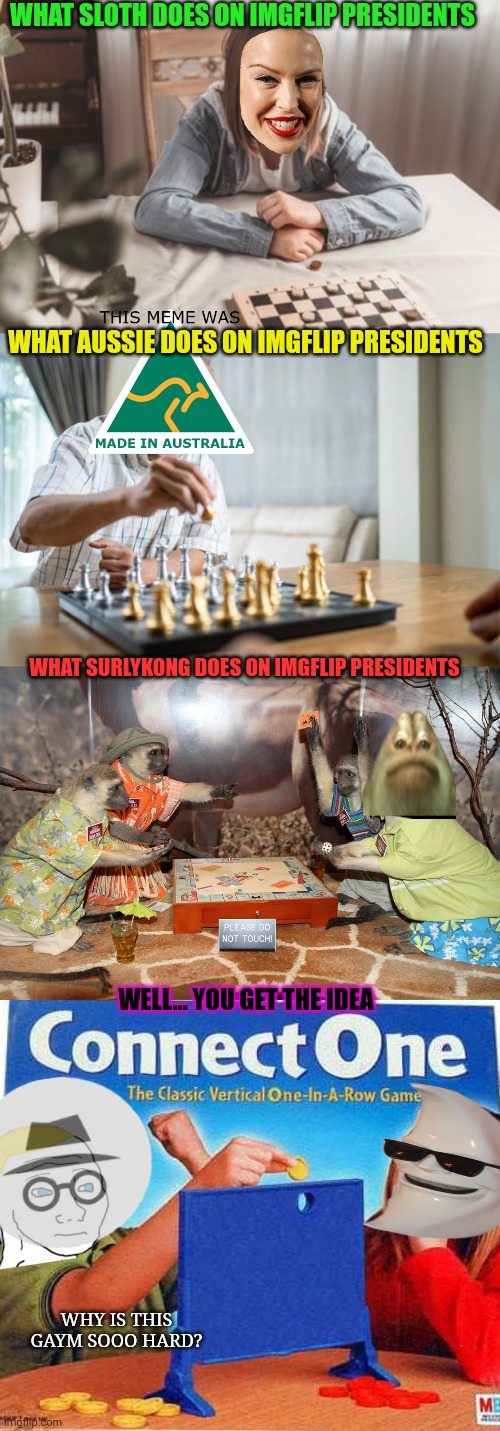This actually explains a lot. | WHAT SLOTH DOES ON IMGFLIP PRESIDENTS; WHAT AUSSIE DOES ON IMGFLIP PRESIDENTS; WHAT SURLYKONG DOES ON IMGFLIP PRESIDENTS; WELL... YOU GET THE IDEA; WHY IS THIS GAYM SOOO HARD? | image tagged in political,propaganda,stop it get some help | made w/ Imgflip meme maker