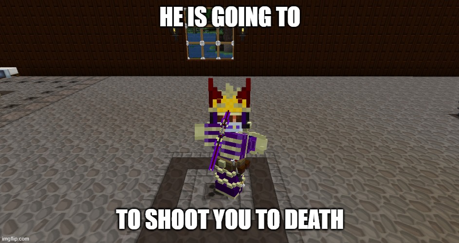 HE IS GOING TO SHOOT YOU TO DEATH | HE IS GOING TO; TO SHOOT YOU TO DEATH | image tagged in minecraft | made w/ Imgflip meme maker