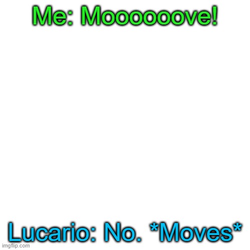 Blank Transparent Square | Me: Moooooove! Lucario: No. *Moves* | image tagged in memes,blank transparent square | made w/ Imgflip meme maker