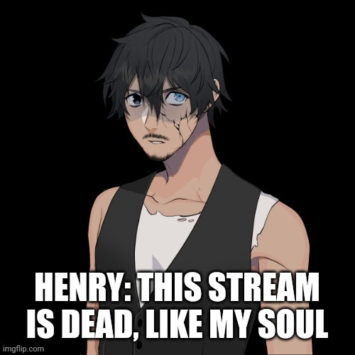(This is very true) |  HENRY: THIS STREAM IS DEAD, LIKE MY SOUL | made w/ Imgflip meme maker
