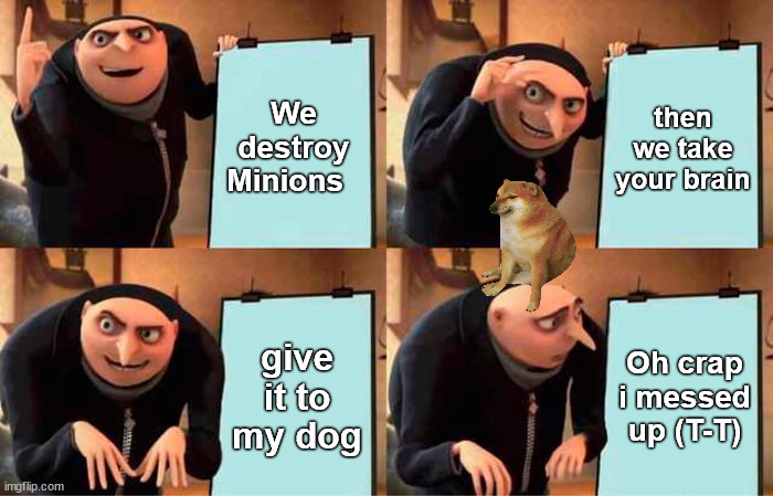 Minions | We destroy Minions; then we take your brain; give it to my dog; Oh crap i messed up (T-T) | image tagged in memes,gru's plan | made w/ Imgflip meme maker