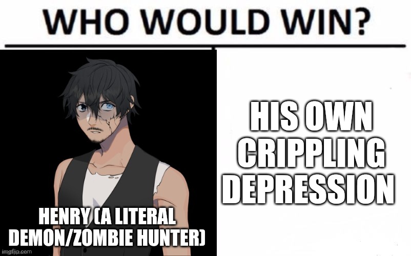 HIS OWN CRIPPLING DEPRESSION; HENRY (A LITERAL DEMON/ZOMBIE HUNTER) | made w/ Imgflip meme maker