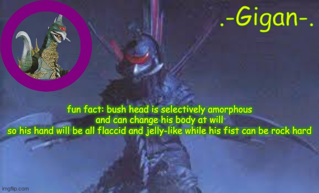 mn .m g | fun fact: bush head is selectively amorphous and can change his body at will
so his hand will be all flaccid and jelly-like while his fist can be rock hard | image tagged in b | made w/ Imgflip meme maker