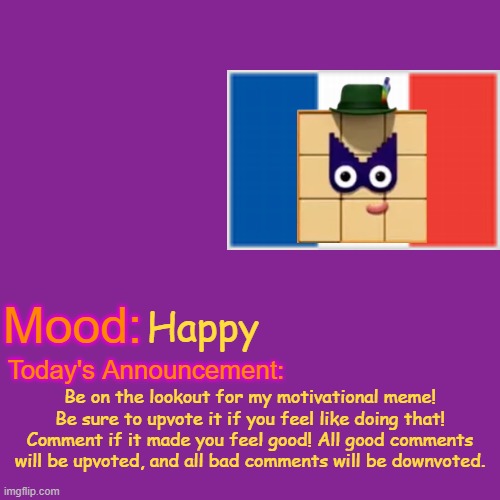 Here is the link to the motivational meme (you will have to copy-paste it into your browser): https://imgflip.com/i/75sz13 | Happy; Be on the lookout for my motivational meme! Be sure to upvote it if you feel like doing that! Comment if it made you feel good! All good comments will be upvoted, and all bad comments will be downvoted. | image tagged in feel good | made w/ Imgflip meme maker