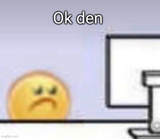 Emoji computer | Ok den | image tagged in emoji computer | made w/ Imgflip meme maker