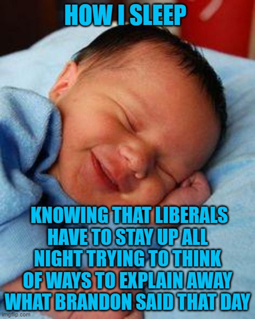 sleeping baby laughing | HOW I SLEEP; KNOWING THAT LIBERALS HAVE TO STAY UP ALL NIGHT TRYING TO THINK OF WAYS TO EXPLAIN AWAY WHAT BRANDON SAID THAT DAY | image tagged in sleeping baby laughing | made w/ Imgflip meme maker