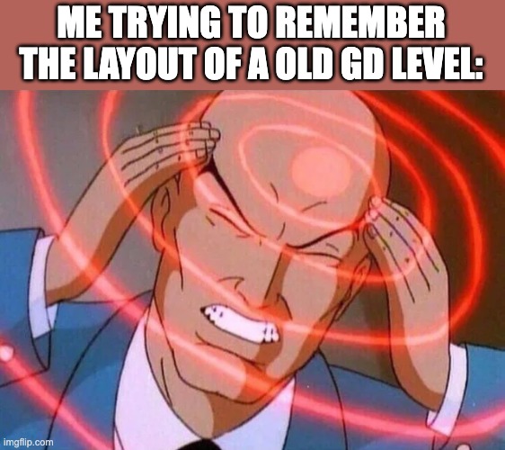 Map Packs are kinda Hard | ME TRYING TO REMEMBER THE LAYOUT OF A OLD GD LEVEL: | image tagged in trying to remember,geometry dash,memes,gaming,relatable memes,video games | made w/ Imgflip meme maker