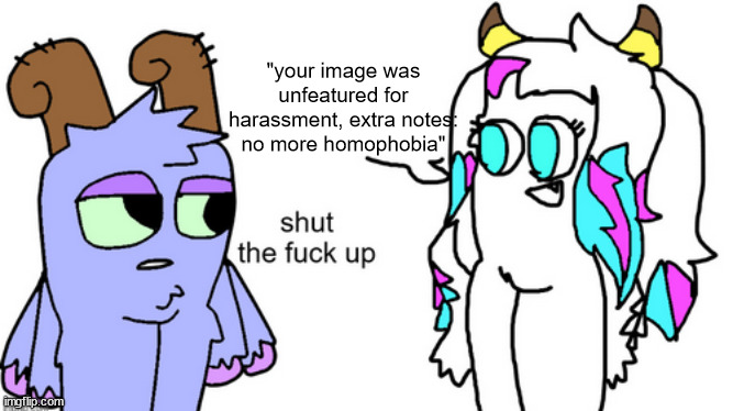 bowgart tells Parlsona to stfu | "your image was unfeatured for harassment, extra notes: no more homophobia" | image tagged in bowgart tells parlsona to stfu | made w/ Imgflip meme maker