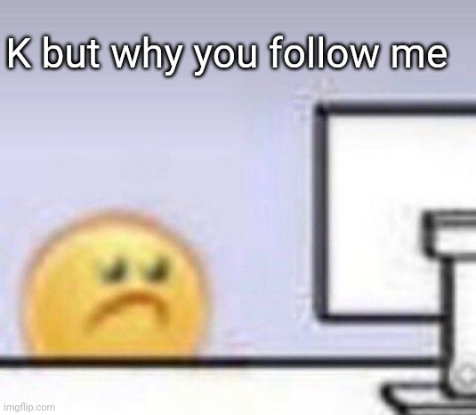 Emoji computer | K but why you follow me | image tagged in emoji computer | made w/ Imgflip meme maker