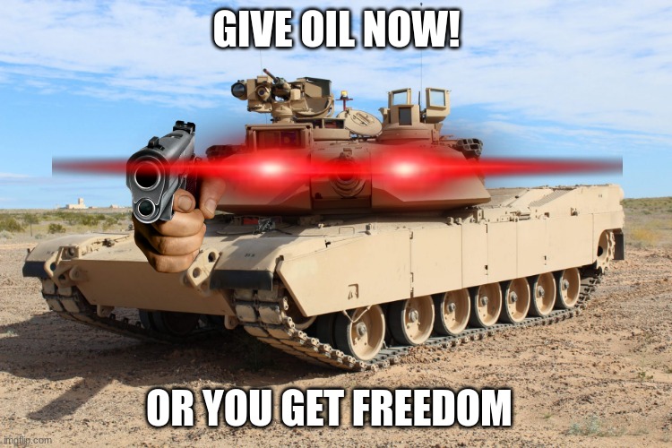 you did not give the U.S.A. the oil. | GIVE OIL NOW! OR YOU GET FREEDOM | image tagged in m1 abrams | made w/ Imgflip meme maker