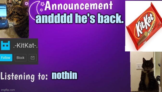 Kitty's announcment temp V3 | andddd he's back. nothin | image tagged in kitty's announcment temp v3 | made w/ Imgflip meme maker