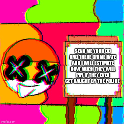 That mean any war crimes, felonies arsenal, battery and others | SEND ME YOUR OC AND THERE CRIME RATE AND I WILL ESTIMATE HOW MUCH THEY WILL PAY IF THEY EVER GET CAUGHT BY THE POLICE | image tagged in happy template | made w/ Imgflip meme maker