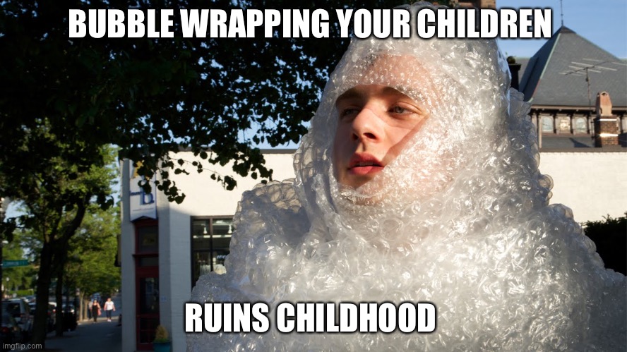 bubble wrap safety boi | BUBBLE WRAPPING YOUR CHILDREN RUINS CHILDHOOD | image tagged in bubble wrap safety boi | made w/ Imgflip meme maker