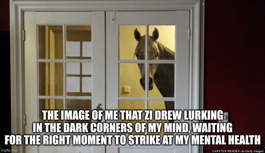 kl;jkio | THE IMAGE OF ME THAT ZI DREW LURKING IN THE DARK CORNERS OF MY MIND, WAITING FOR THE RIGHT MOMENT TO STRIKE AT MY MENTAL HEALTH | made w/ Imgflip meme maker