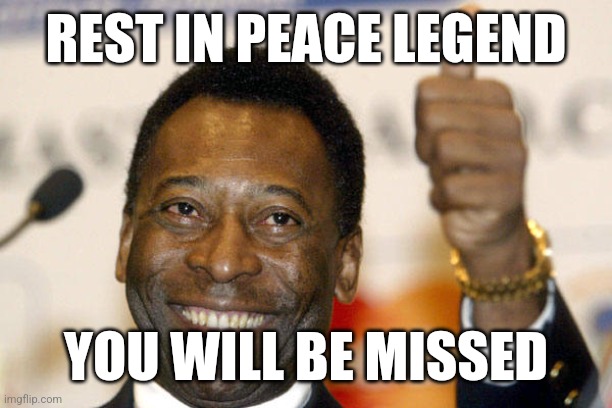 R.I.P. Pele | REST IN PEACE LEGEND; YOU WILL BE MISSED | image tagged in pele,rip,so sad,memes | made w/ Imgflip meme maker