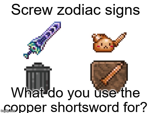 What do you use it for? | Screw zodiac signs; What do you use the copper shortsword for? | image tagged in terraria,sword | made w/ Imgflip meme maker