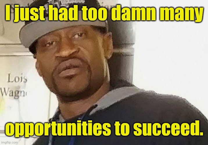 Fentanyl floyd | I just had too damn many opportunities to succeed. | image tagged in fentanyl floyd | made w/ Imgflip meme maker