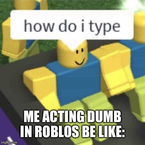 How do I Type :P | ME ACTING DUMB IN ROBLOS BE LIKE: | image tagged in how do i type | made w/ Imgflip meme maker