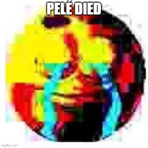 I bet none of you mf know who Pelé was | PELÉ DIED | made w/ Imgflip meme maker