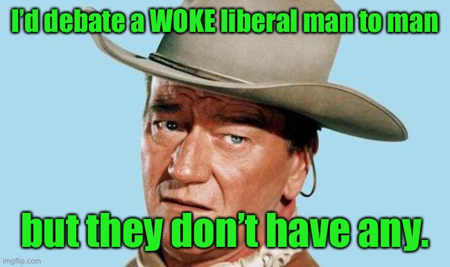 John Wayne | I’d debate a WOKE liberal man to man; but they don’t have any. | image tagged in john wayne,woke,masculine | made w/ Imgflip meme maker