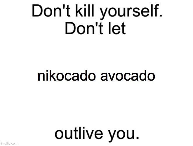 Don't kill yourself. Don't let [blank] outlive you. | nikocado avocado | image tagged in don't kill yourself don't let blank outlive you | made w/ Imgflip meme maker