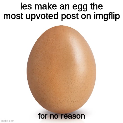 egg | les make an egg the most upvoted post on imgflip; for no reason | image tagged in egg | made w/ Imgflip meme maker