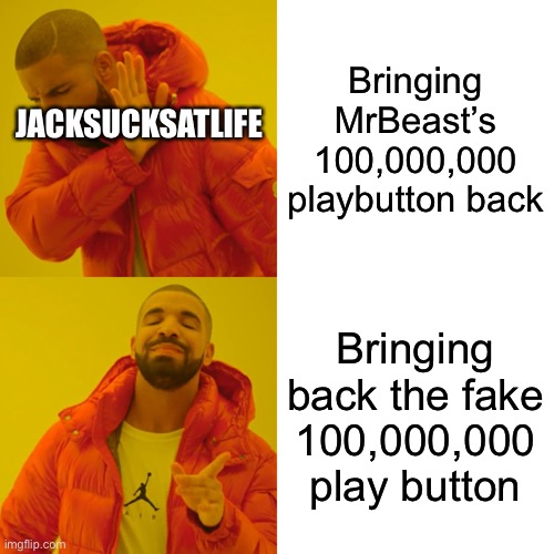 Drake Hotline Bling Meme | Bringing MrBeast’s 100,000,000 playbutton back; JACKSUCKSATLIFE; Bringing back the fake 100,000,000 play button | image tagged in memes,drake hotline bling | made w/ Imgflip meme maker