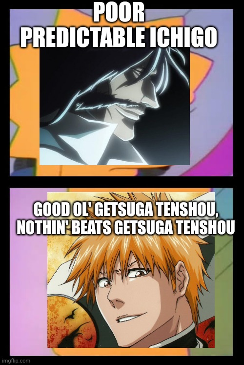 Poor predictable bart | POOR PREDICTABLE ICHIGO; GOOD OL' GETSUGA TENSHOU, NOTHIN' BEATS GETSUGA TENSHOU | image tagged in poor predictable bart | made w/ Imgflip meme maker