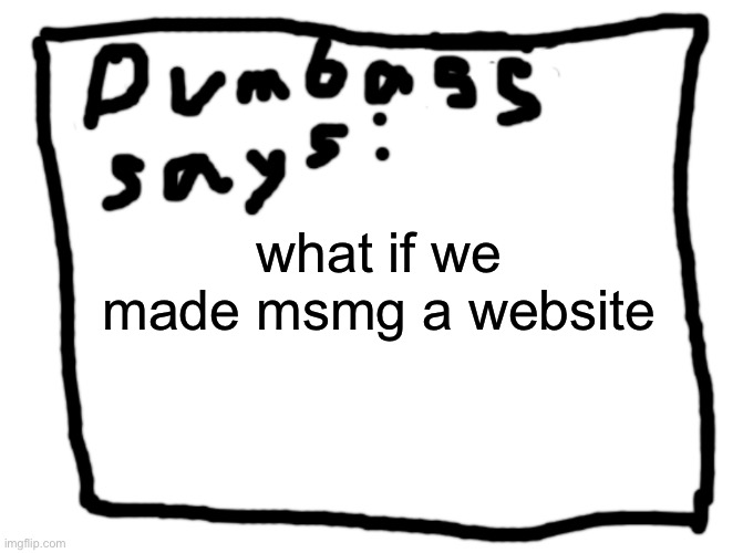 idk | what if we made msmg a website | image tagged in idk | made w/ Imgflip meme maker