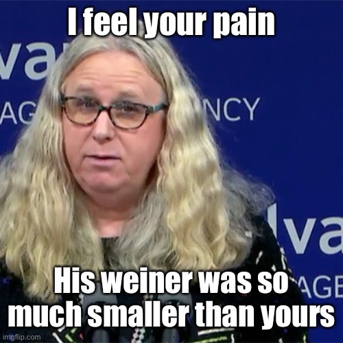 Rachel Levine | I feel your pain His weiner was so much smaller than yours | image tagged in rachel levine | made w/ Imgflip meme maker