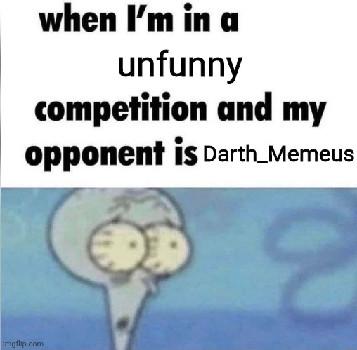 whe i'm in a competition and my opponent is | unfunny; Darth_Memeus | image tagged in whe i'm in a competition and my opponent is | made w/ Imgflip meme maker