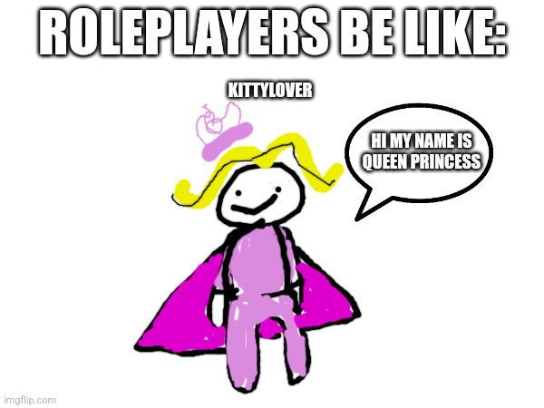 Roleplayers be like: |  ROLEPLAYERS BE LIKE:; KITTYLOVER; HI MY NAME IS
QUEEN PRINCESS | image tagged in roblox meme | made w/ Imgflip meme maker