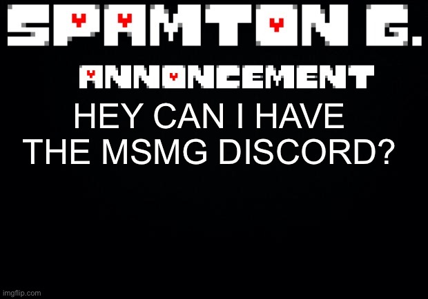 Spamton announcement temp | HEY CAN I HAVE THE MSMG DISCORD? | image tagged in spamton announcement temp | made w/ Imgflip meme maker