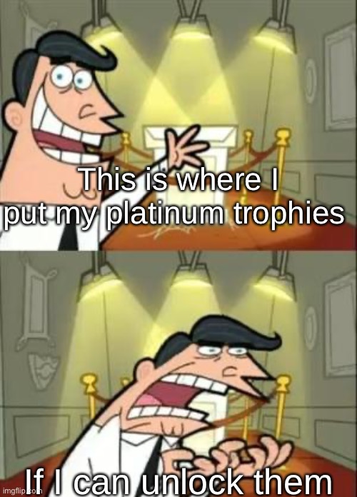 This Is Where I'd Put My Trophy If I Had One Meme | This is where I put my platinum trophies; If I can unlock them | image tagged in memes,this is where i'd put my trophy if i had one | made w/ Imgflip meme maker