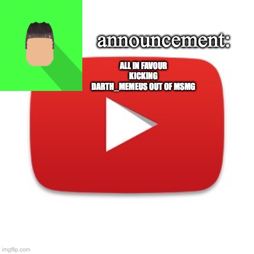 Kyrian247 announcement | ALL IN FAVOUR KICKING DARTH_MEMEUS OUT OF MSMG | image tagged in kyrian247 announcement | made w/ Imgflip meme maker