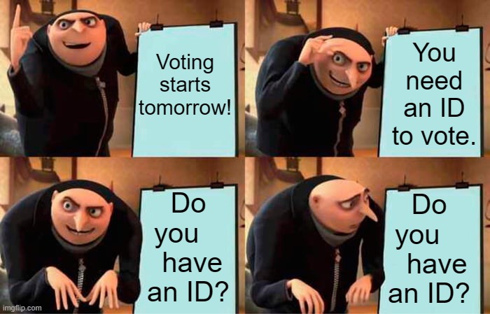 Are You Ready To Vote? | You need an ID to vote. Voting starts tomorrow! Do you     have an ID? Do you      have an ID? | image tagged in memes,gru's plan,gonna,vote,need,id | made w/ Imgflip meme maker