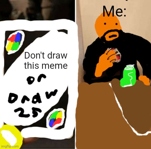 I drew it (well kinda) | Me:; Don't draw this meme | image tagged in memes,uno draw 25 cards | made w/ Imgflip meme maker