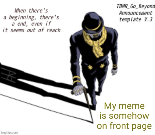 Dunno why | My meme is somehow on front page | image tagged in tbmr_temp 3 | made w/ Imgflip meme maker