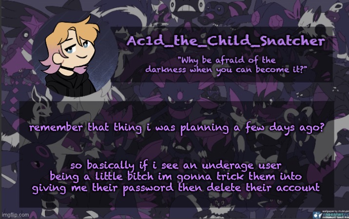 . | remember that thing i was planning a few days ago? so basically if i see an underage user being a little bitch im gonna trick them into giving me their password then delete their account | made w/ Imgflip meme maker