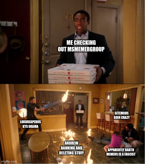 Community Fire Pizza Meme | ME CHECKING OUT MSMEMERGROUP; SITEM0DS GOIN CRAZY; LORDREAPERUS KYS DRAMA; ANDREW BANNING AND DELETING STUFF; APPARENTLY DARTH MEMEUS IS A FASCIST | image tagged in community fire pizza meme | made w/ Imgflip meme maker