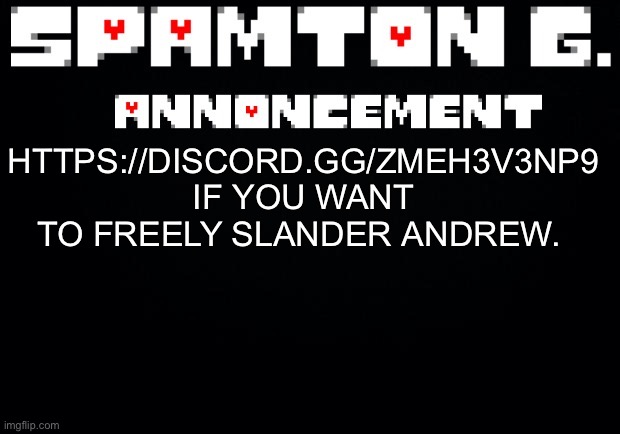 https://discord.gg/ZmEH3v3np9 | HTTPS://DISCORD.GG/ZMEH3V3NP9 IF YOU WANT TO FREELY SLANDER ANDREW. | image tagged in spamton announcement temp | made w/ Imgflip meme maker