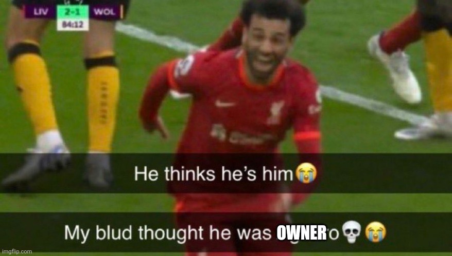 He thinks he's him | OWNER | image tagged in he thinks he's him | made w/ Imgflip meme maker