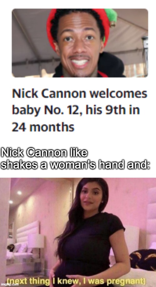 Nick Cannon like shakes a woman's hand and: | image tagged in next thing i knew i was pregnant | made w/ Imgflip meme maker