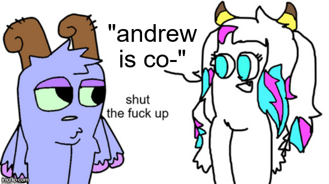 bowgart tells Parlsona to stfu | "andrew is co-" | image tagged in bowgart tells parlsona to stfu | made w/ Imgflip meme maker